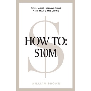 (英文書) How To： $10M： Sell Your Knowledge And Make Millions Paperback, William Brown, 英文, 平裝版