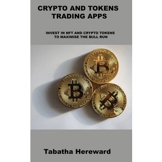 (英文圖書) Crypto and Tokens Trading Apps: Invest in Nft and Crypto Tokens to Maximise the Bull Run 精裝版, Tabatha Hereward, 英文