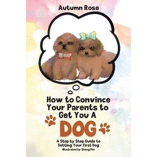 (英文圖書) How to Convince Your Parents to Get You A Dog: A Step by Step Guide to Getting Your First Dog 平裝版, Tellwell Talent, 英文