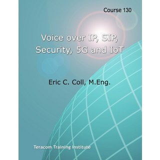 Course 130: Voice over IP SIP Security 5G and IoT: Teracom BOOT CAMP Days 4-5 Course Workbook 平裝版, Teracom Training Institute, 英文