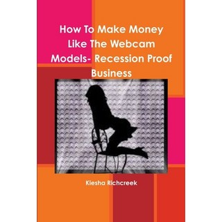(英文圖書) How To Make Money Like The Webcam Models- Recession Proof Business 平裝版, Lulu.com, 英文