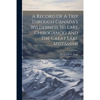 (英文圖書) A Record Of A Trip Through Canada's Wilderness To Lake Chibogamoo And The Great Lake Mistassini 平裝版, Legare Street Press, 英文