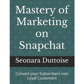 (英文圖書) Mastery of Marketing on Snapchat: Convert your Subscribers into Loyal Customers 平裝版, Independently Published, 英文