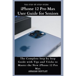 iPhone 12 Pro Max User Guide for Seniors: The Complete Step by Step Guide with Tips and Tricks to Ma... 平裝版, Independently Published, 英文