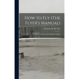 (英文圖書) How to Fly (The Flyer's Manual): A Practical Course of Training in Aviation 精裝版, Legare Street Press, 英文