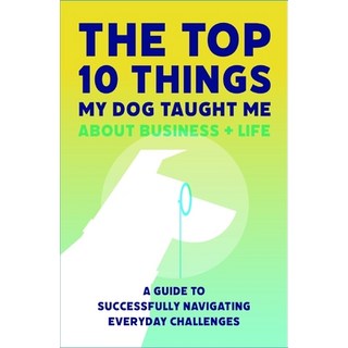 The Top 10 Things My Dog Taught Me About Business And Life: A Guide to Successfully Navigating Every... 平裝版, Dendog Strategy Insights LLC, 英文