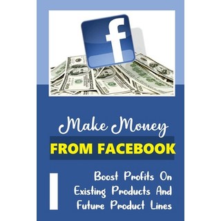 (英文圖書) Make Money From Facebook: Boost Profits On Existing Products And Future Product Lines: Find O... 平裝版, Independently Published, 英文
