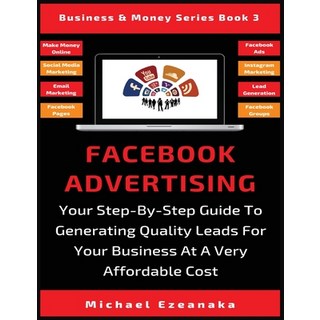 Facebook Advertising: Your Step-By-Step Guide To Generating Quality Leads For Your Business At A Ver... 平裝版, Millennium Publishing Ltd, 英文