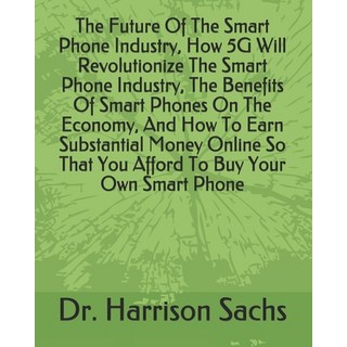 The Future Of The Smart Phone Industry How 5G Will Revolutionize The Smart Phone Industry The Bene... 平裝版, Independently Published, 英文