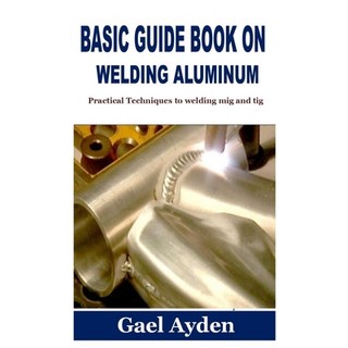 (英文圖書) Basic Guide Book on Welding Aluminum: Practical Techniques to welding mig and tig 平裝版, Independently Published, 英文