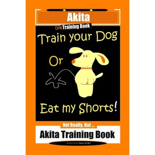 (英文圖書) Akita Dog Training Book Train Your Dog Or Eat My Shorts! Not Really But... Akita Training Book 平裝版, Independently Published, 英文