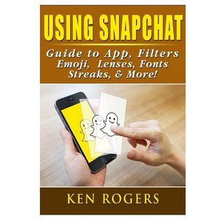Using Snapchat Guide to App Filters Emoji Lenses Font Streaks & More! 平裝版, Abbott Properties, 英文