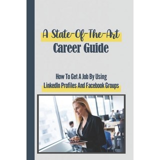 (英文圖書) A State-Of-The-Art Career Guide: How To Get A Job By Using LinkedIn Profiles And Facebook Gro... 平裝版, Independently Published, 英文