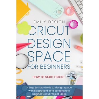 Cricut D&#1077;sign Spac&#1077; for beginners - How to Start Cricut: A St&#1077;p By St&#1077;p Guid... 平裝版, Independently Published, 英文