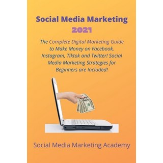 Social Media Marketing 2021: The Complete Digital Marketing Guide to Make Money on Facebook Instagr... 平裝版, Social Media Marketing Academy, 英文