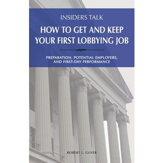 Insiders Talk: How to Get and Keep Your First Lobbying Job: Preparation Potential Employers and Fi... 平裝版, Engineering the Law, Inc., 英文