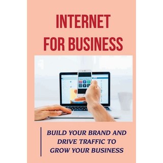(英文圖書) Internet For Business: Build Your Brand And Drive Traffic To Grow Your Business: Online Adver... 平裝版, Independently Published, 英文