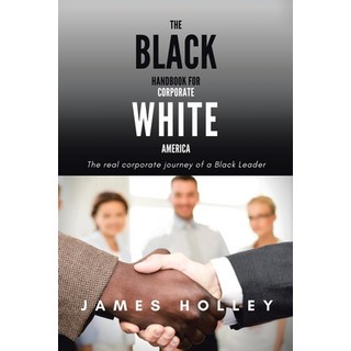 The Black Handbook for Corporate White America: The Real Corporate Journey of a Black Leader 平裝版, Xlibris Us, 英文