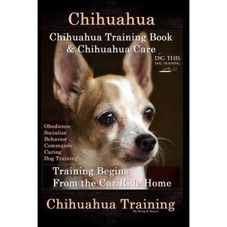 Chihuahua Chihuahua Training Book & Chihuahua Care By D!G THIS DOG TRAINING: Obedience Socialize ... 平裝版, Independently Published, 英文