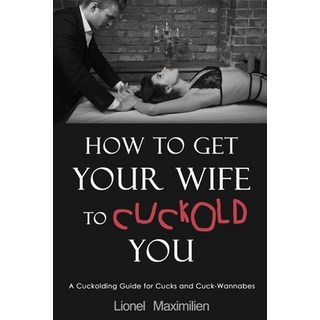 (英文圖書) How to Get Your Wife to Cuckold You: A Cuckolding Guide for Cucks and Cuck-Wannabes 平裝版, Independently Published, 英文