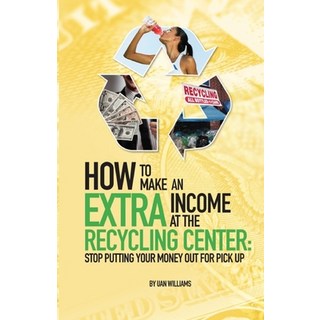 How To Make An Extra Income At The Recycling Center: Stop Putting Your Money Out For Pick Up 平裝版, Independently Published, 英文