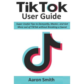TikTok User Guide: Super Useful Tips to Demystify Master and Get More out of TikTok without Breaki... 平裝版, Independently Published, 英文