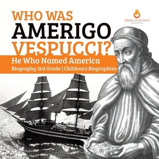 Who Was Amerigo Vespucci? He Who Named America Biography 3rd Grade Children's Biographies 平裝版, Dissected Lives, 英語