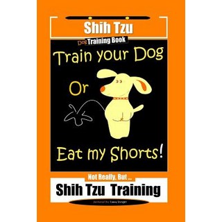 (英文圖書) Shi Tzu Dog Training Book Train Your Dog Or Eat My Shorts! Not Really But... Shih Tzu Training 平裝版, Independently Published, 英文