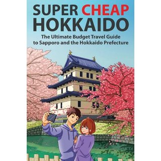 Super Cheap Hokkaido: The Ultimate Budget Travel Guide to Sapporo and the Hokkaido Prefecture 平裝版, Super Cheap Guides, 英文