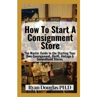 (英文圖書) How To Start A Consignment Store: The Master Guide to the Starting Your Own Consignment Thri... 平裝版, Independently Published, 英文