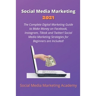 Social Media Marketing 2021: The Complete Digital Marketing Guide to Make Money on Facebook Instagr... 平裝版, Social Media Marketing Academy, 英文