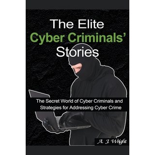 The Elite Cyber Criminals' Stories: The Secret World of Cyber Criminals and Strategies for Addressin... 平裝版, A.J. Wright, 英文