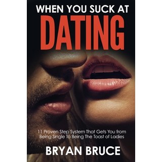 When You Suck At Dating: 11 Proven Step System That Gets You from Being Single To Being The Toast of... 平裝版, Independently Published, 英文