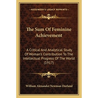 The Sum Of Feminine Achievement: A Critical And Analytical Study Of Woman's Contribution To The Inte... 平裝版, Kessinger Publishing, 英文