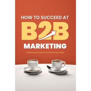 (英文圖書) How to Succeed at B2B Marketing: Transforming Ad Spend into Relationship Capital 平裝版, Independently Published, 英文