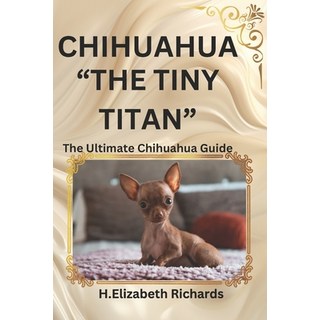 (英文圖書) Chihuahua: "The Tiny Titan" the Ultimate Chihuahua Guide and Everything You Sho... 平裝版, Independently Published, 英文