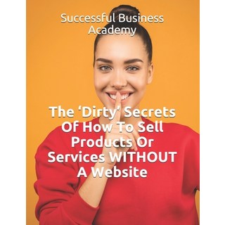 The 'Dirty' Secrets Of How To Sell Products Or Services WITHOUT A Website 平裝版, Independently Published, 英文