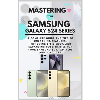 (英文圖書) Mastering Your Samsung Galaxy S24 Series: A Complete Guide and Tips to Unlocking Features Im... 平裝版, Independently Published, 英文