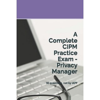 A Complete CIPM Practice Exam - Privacy Manager: 90 questions not by IAPP 平裝版, Independently Published, 英文
