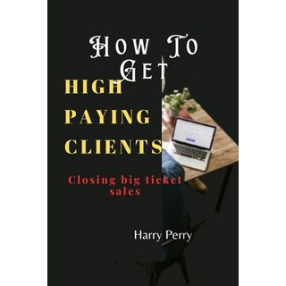 (英文圖書) How To Get High Paying Clients: Closing big ticket sales 平裝版, Independently Published, 英文