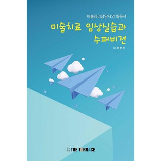 미술치료 임상실습과 수퍼비젼:미술심리상담사의 필독서, 더테라스(THE TERRACE), 이현주