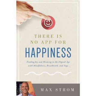 There Is No App for Happiness: Finding Joy and Meaning in the Digital Age With Mindfulness Breathwork and Yoga, Skyhorse Pub Co Inc