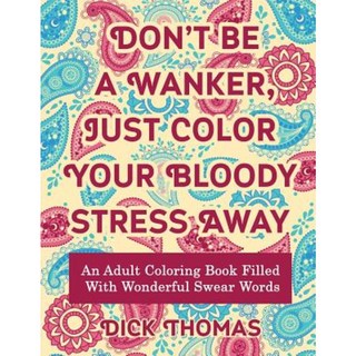 Don't Be a Wanker Just Color Your Bloody Stress Away: An Adult Coloring Book Filled with Wonderful Swear Words Paperback, 有一天出版社