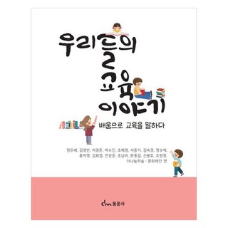 우리들의 교육 이야기 배움으로 교육을 말하다, 정두배, 김영빈, 차광준, 박수진, 조혜영, 서동기, 김숙경, 정수애, 홍지명, 김회엽, 전상준, 조남미, 문종길, 신봉호, 조창영, 동문사