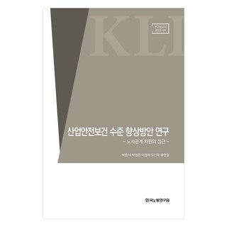 產業安全衛生水準提升方案研究 ： 勞資關係層面的探討, 朴鍾植 等, 韓國勞動研究院
