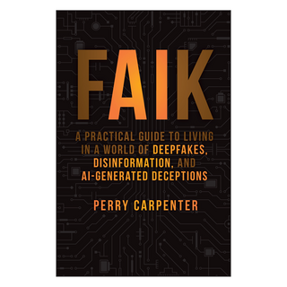 FAIK : A Practical Guide to Living in a World of Deepfakes Disinformation and AI-Generated Deceptions, Wiley