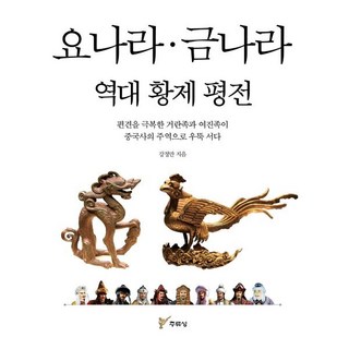 요나라 금나라 역대 황제 평전:편견을 극복한 거란족과 여진족이 중국사의 주역으로 우뚝 서다, 주류성, 강정만 저