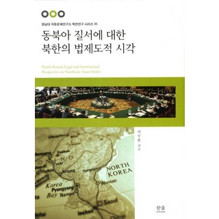 北韓對東北亞秩序的法制視角, 金根植,閔庚培,梁文秀,尹大奎,林乙出,崔恩碩 共著/李秀訓 編/, 韓蔚學院