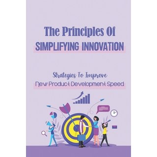 (영문도서) The Principles Of Simplifying Innovation: Strategies To Improve New Product Development Speed... Paperback, Independently Published, English, 9798547647109