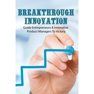 Breakthrough Innovation: Guide Entrepreneurs & Innovative Product Managers To Victory: Business Grow... Paperback, Independently Published, English, 9798714376047